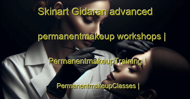 Skinart Gidaran advanced permanentmakeup workshops | PermanentmakeupTraining | PermanentmakeupClasses | SkinartTraining-Pakistan